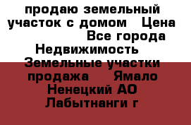 продаю земельный участок с домом › Цена ­ 1 500 000 - Все города Недвижимость » Земельные участки продажа   . Ямало-Ненецкий АО,Лабытнанги г.